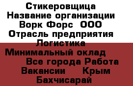 Стикеровщица › Название организации ­ Ворк Форс, ООО › Отрасль предприятия ­ Логистика › Минимальный оклад ­ 27 000 - Все города Работа » Вакансии   . Крым,Бахчисарай